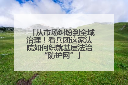 从市场纠纷到全域治理！看兵团这家法院如何织就基层法治 “防护网”