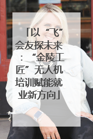 以“飞”会友探未来：“金陵工匠”无人机培训赋能就业新方向