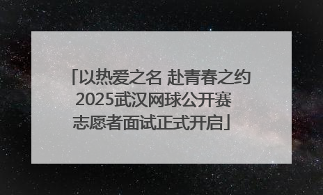 以热爱之名 赴青春之约 2025武汉网球公开赛志愿者面试正式开启