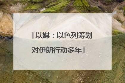 以媒：以色列筹划对伊朗行动多年