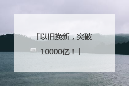 以旧换新，突破10000亿！