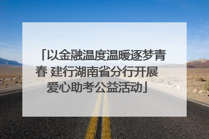 以金融温度温暖逐梦青春 建行湖南省分行开展爱心助考公益活动