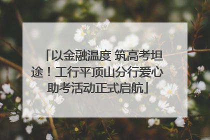 以金融温度 筑高考坦途！工行平顶山分行爱心助考活动正式启航