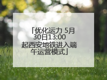 优化运力 5月30日13:00起西安地铁进入端午运营模式