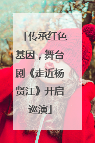 传承红色基因，舞台剧《走近杨贤江》开启巡演