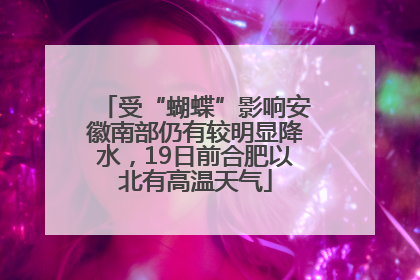 受“蝴蝶”影响安徽南部仍有较明显降水，19日前合肥以北有高温天气