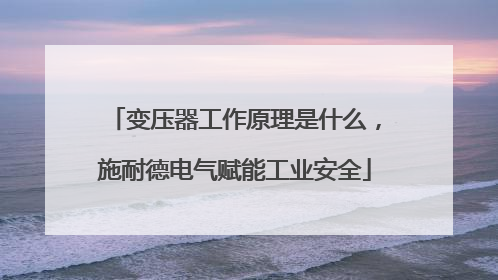 变压器工作原理是什么，施耐德电气赋能工业安全