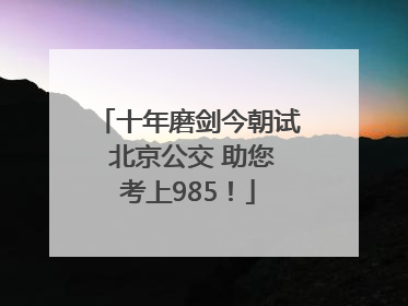 十年磨剑今朝试 北京公交 助您考上985！