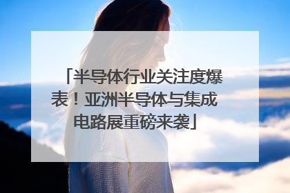 半导体行业关注度爆表！亚洲半导体与集成电路展重磅来袭