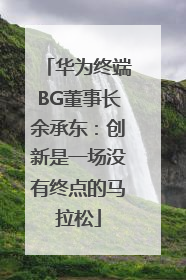 华为终端BG董事长余承东：创新是一场没有终点的马拉松