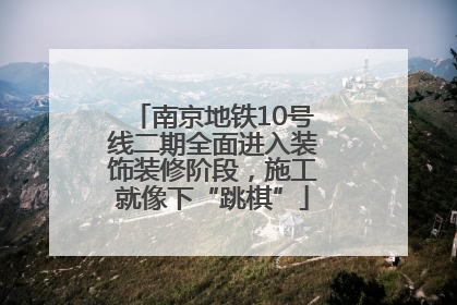 南京地铁10号线二期全面进入装饰装修阶段，施工就像下“跳棋”