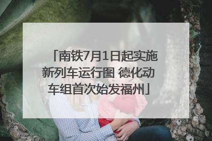 南铁7月1日起实施新列车运行图 德化动车组首次始发福州