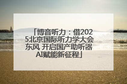 博音听力：借2025北京国际听力学大会东风 开启国产助听器AI赋能新征程