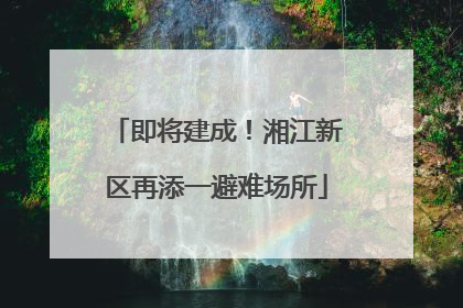 即将建成！湘江新区再添一避难场所