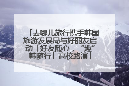 去哪儿旅行携手韩国旅游发展局与好丽友启动「好友随心，“趣”韩随行」高校路演