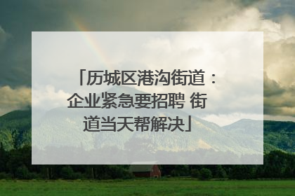 历城区港沟街道：企业紧急要招聘 街道当天帮解决