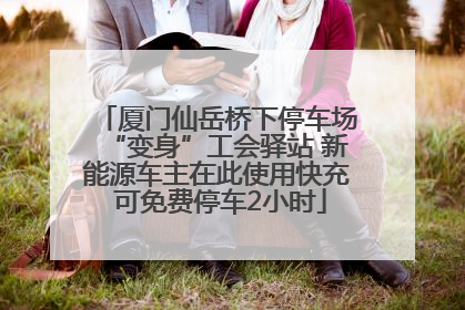 厦门仙岳桥下停车场“变身”工会驿站 新能源车主在此使用快充 可免费停车2小时