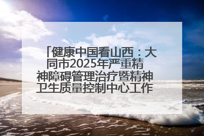 健康中国看山西：大同市2025年严重精神障碍管理治疗暨精神卫生质量控制中心工作培训班开班