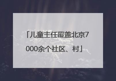 儿童主任覆盖北京7000余个社区、村