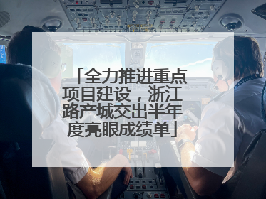 全力推进重点项目建设，浙江路产城交出半年度亮眼成绩单