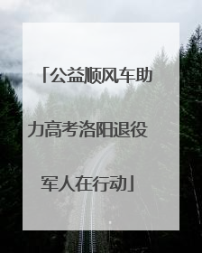 公益顺风车助力高考洛阳退役军人在行动