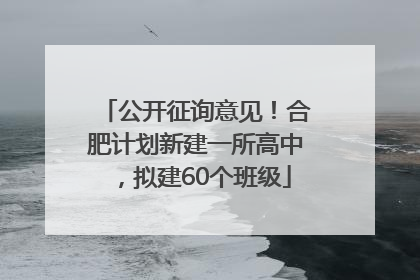 公开征询意见！合肥计划新建一所高中，拟建60个班级