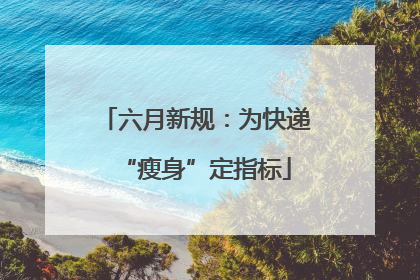 六月新规：为快递“瘦身”定指标