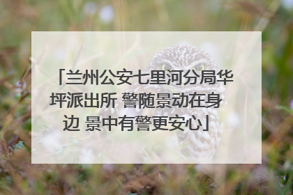 兰州公安七里河分局华坪派出所 警随景动在身边 景中有警更安心