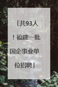 共93人！福建一批国企事业单位招聘