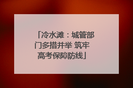 冷水滩：城管部门多措并举 筑牢高考保障防线