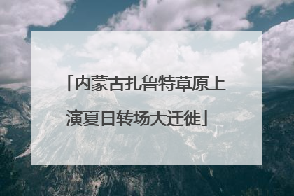 内蒙古扎鲁特草原上演夏日转场大迁徙