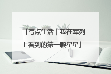 写点生活｜我在军列上看到的第一颗星星