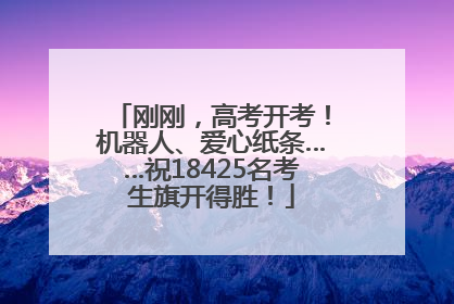 刚刚，高考开考！机器人、爱心纸条……祝18425名考生旗开得胜！