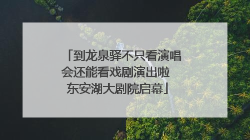 到龙泉驿不只看演唱会还能看戏剧演出啦 东安湖大剧院启幕