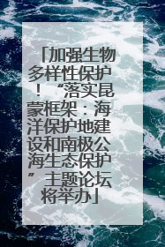 加强生物多样性保护！“落实昆蒙框架：海洋保护地建设和南极公海生态保护”主题论坛将举办