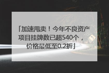 加速甩卖！今年不良资产项目挂牌数已超540个，价格最低至0.2折