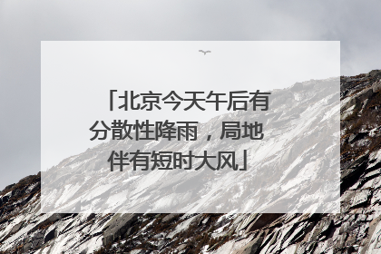 北京今天午后有分散性降雨，局地伴有短时大风