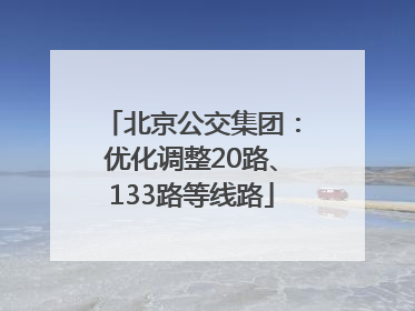 北京公交集团：优化调整20路、133路等线路