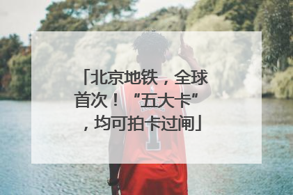 北京地铁，全球首次！“五大卡”，均可拍卡过闸