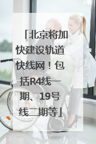 北京将加快建设轨道快线网！包括R4线一期、19号线二期等