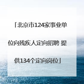 北京市124家事业单位向残疾人定向招聘 提供134个定向岗位
