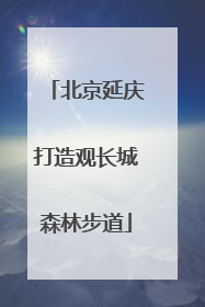 北京延庆打造观长城森林步道