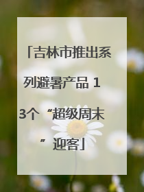 吉林市推出系列避暑产品 13个“超级周末”迎客