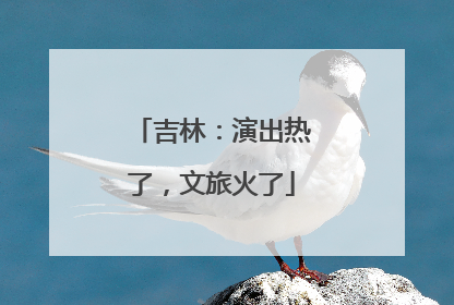 吉林：演出热了，文旅火了