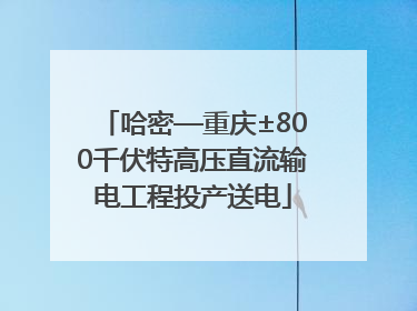 哈密—重庆±800千伏特高压直流输电工程投产送电