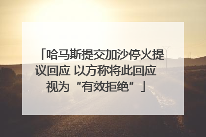 哈马斯提交加沙停火提议回应 以方称将此回应视为“有效拒绝”