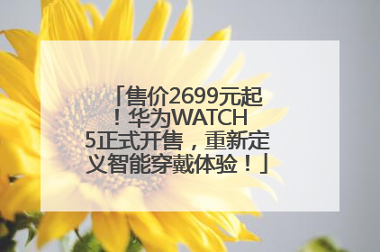 售价2699元起！华为WATCH 5正式开售，重新定义智能穿戴体验！