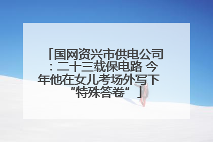 国网资兴市供电公司：二十三载保电路 今年他在女儿考场外写下“特殊答卷”