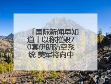 国际新闻早知道丨以称摧毁70套伊朗防空系统 美军将向中东调派战斗机