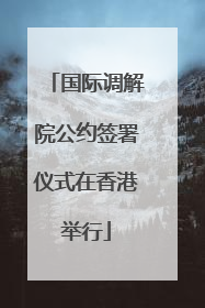 国际调解院公约签署仪式在香港举行